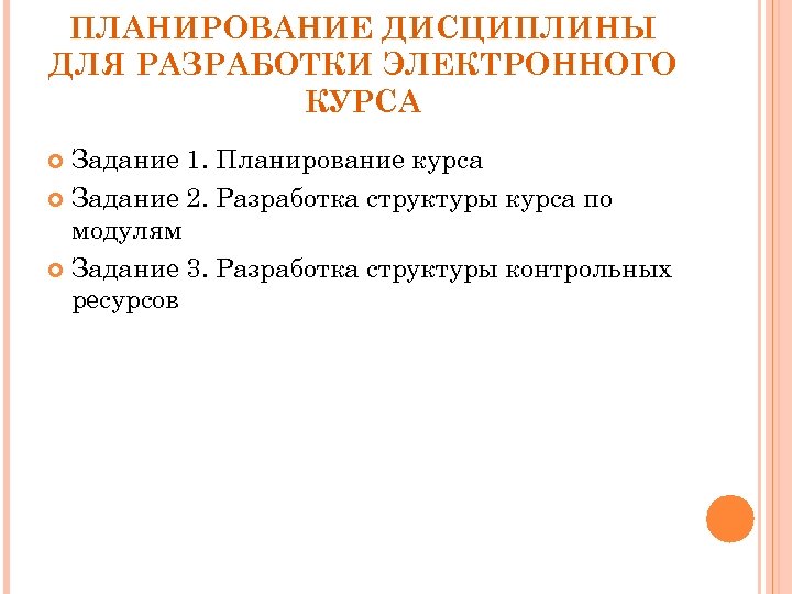 ПЛАНИРОВАНИЕ ДИСЦИПЛИНЫ ДЛЯ РАЗРАБОТКИ ЭЛЕКТРОННОГО КУРСА Задание 1. Планирование курса Задание 2. Разработка структуры