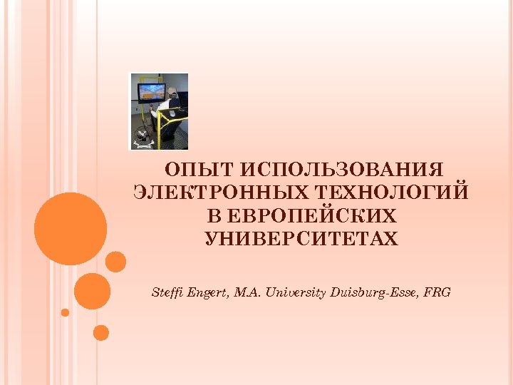 ОПЫТ ИСПОЛЬЗОВАНИЯ ЭЛЕКТРОННЫХ ТЕХНОЛОГИЙ В ЕВРОПЕЙСКИХ УНИВЕРСИТЕТАХ Steffi Engert, M. A. University Duisburg-Esse, FRG