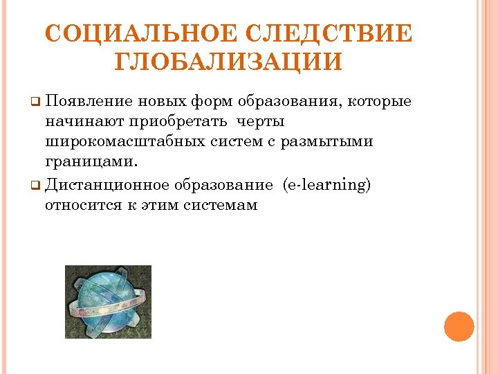 СОЦИАЛЬНОЕ СЛЕДСТВИЕ ГЛОБАЛИЗАЦИИ q Появление новых форм образования, которые начинают приобретать черты широкомасштабных систем