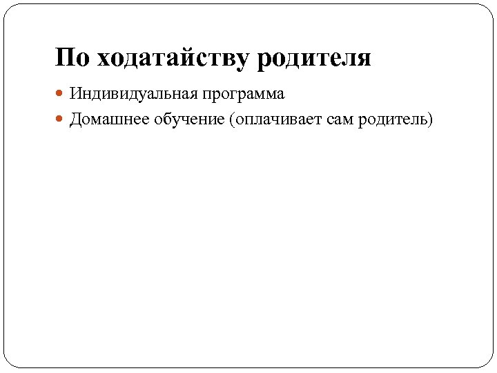 По ходатайству родителя Индивидуальная программа Домашнее обучение (оплачивает сам родитель) 