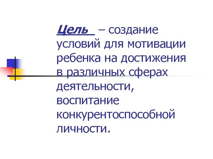 Цель – создание условий для мотивации ребенка на достижения в различных сферах деятельности, воспитание