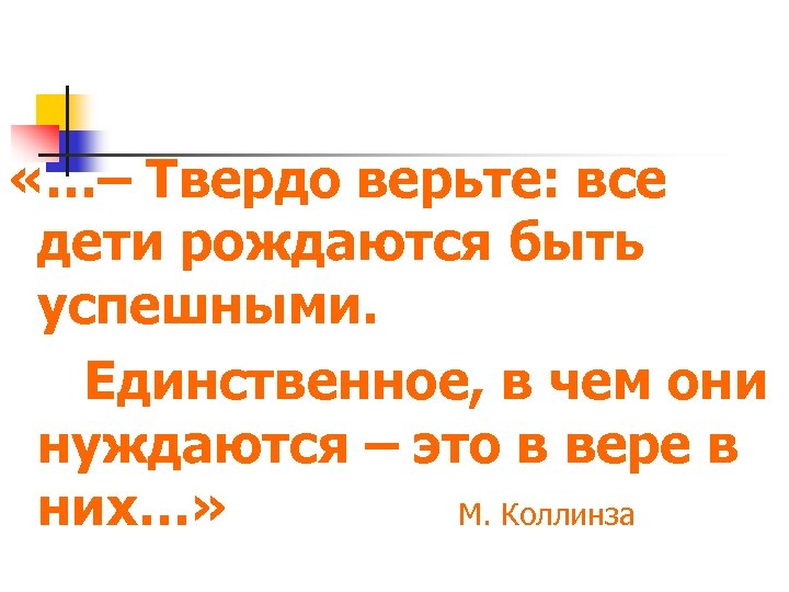  «…– Твердо верьте: все дети рождаются быть успешными. Единственное, в чем они нуждаются