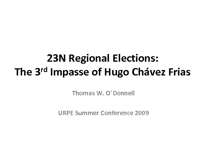 23 N Regional Elections: The 3 rd Impasse of Hugo Chávez Frias Thomas W.