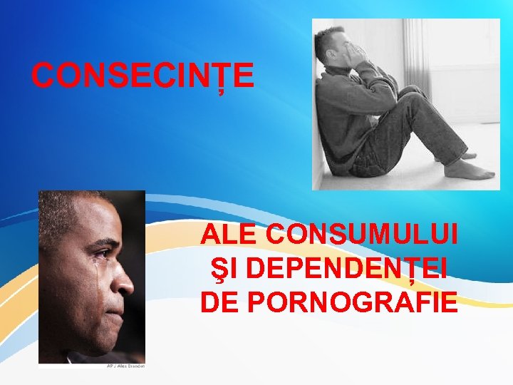 CONSECINȚE ALE CONSUMULUI ŞI DEPENDENȚEI DE PORNOGRAFIE 