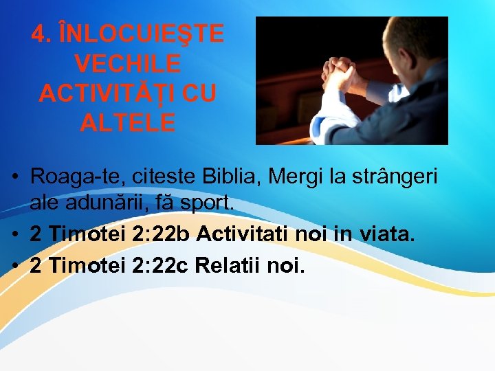4. ÎNLOCUIEŞTE VECHILE ACTIVITĂȚI CU ALTELE • Roaga-te, citeste Biblia, Mergi la strângeri ale
