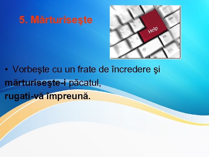 5. Mărturiseşte • Vorbeşte cu un frate de încredere şi mărturiseşte-i păcatul, rugati-vă împreună.