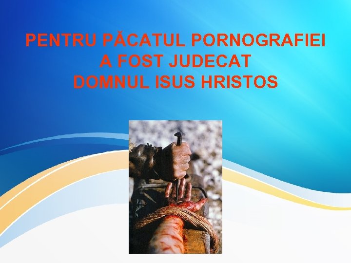 PENTRU PĂCATUL PORNOGRAFIEI A FOST JUDECAT DOMNUL ISUS HRISTOS 