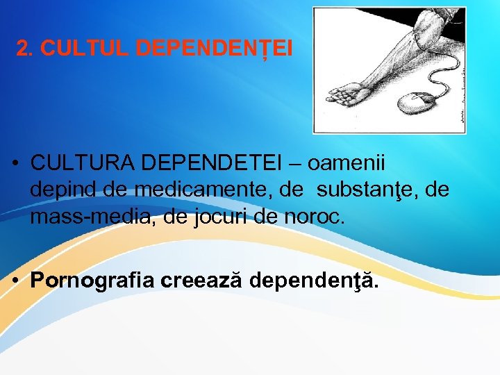 2. CULTUL DEPENDENȚEI • CULTURA DEPENDETEI – oamenii depind de medicamente, de substanţe, de