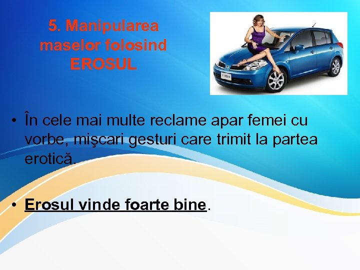 5. Manipularea maselor folosind EROSUL • În cele mai multe reclame apar femei cu