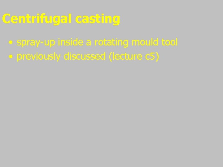 Centrifugal casting • spray-up inside a rotating mould tool • previously discussed (lecture c