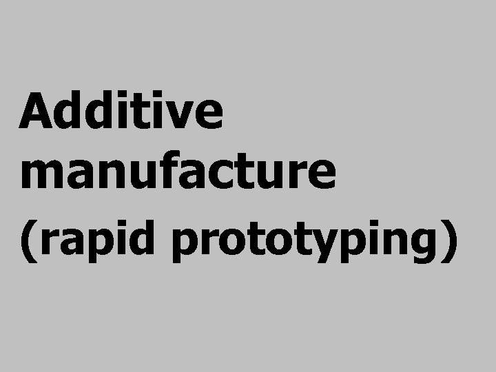 Additive manufacture (rapid prototyping) 