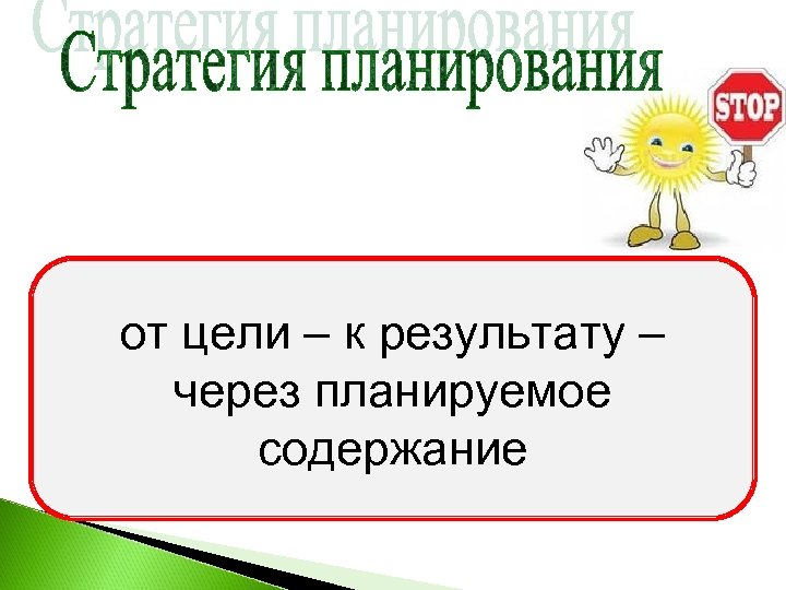 от цели – к результату – через планируемое содержание 