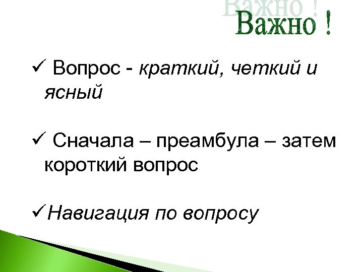 ü Вопрос - краткий, четкий и ясный ü Сначала – преамбула – затем короткий