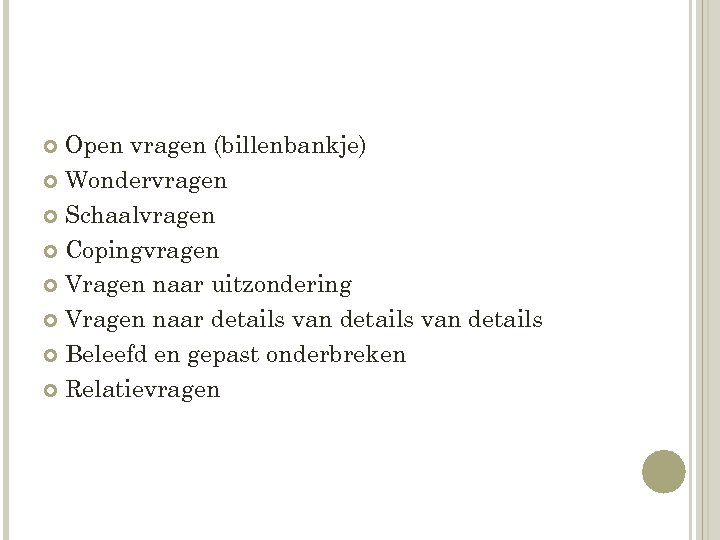 Open vragen (billenbankje) Wondervragen Schaalvragen Copingvragen Vragen naar uitzondering Vragen naar details van details