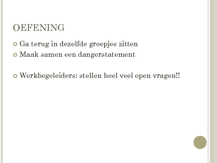 OEFENING Ga terug in dezelfde groepjes zitten Maak samen een dangerstatement Werkbegeleiders: stellen heel