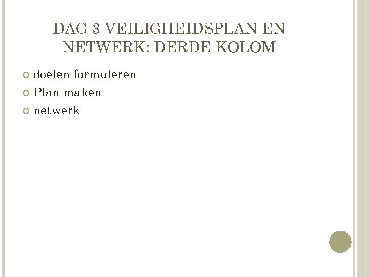 DAG 3 VEILIGHEIDSPLAN EN NETWERK: DERDE KOLOM doelen formuleren Plan maken netwerk 