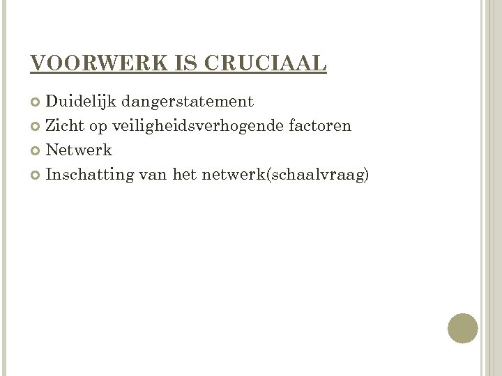 VOORWERK IS CRUCIAAL Duidelijk dangerstatement Zicht op veiligheidsverhogende factoren Netwerk Inschatting van het netwerk(schaalvraag)