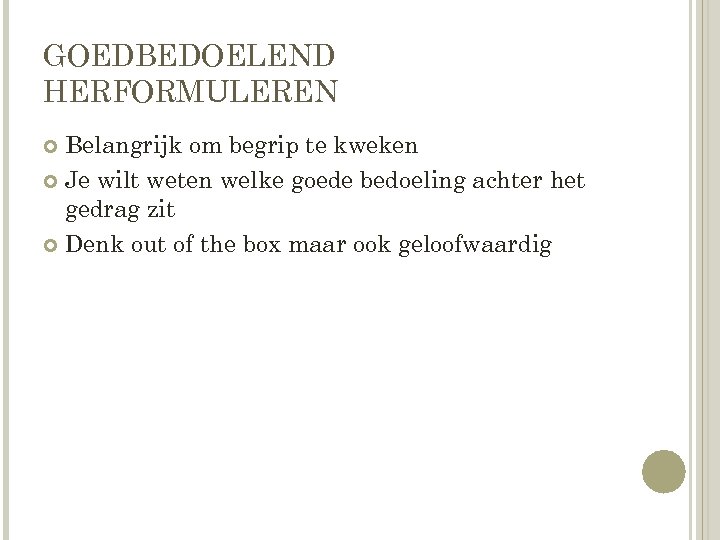 GOEDBEDOELEND HERFORMULEREN Belangrijk om begrip te kweken Je wilt weten welke goede bedoeling achter