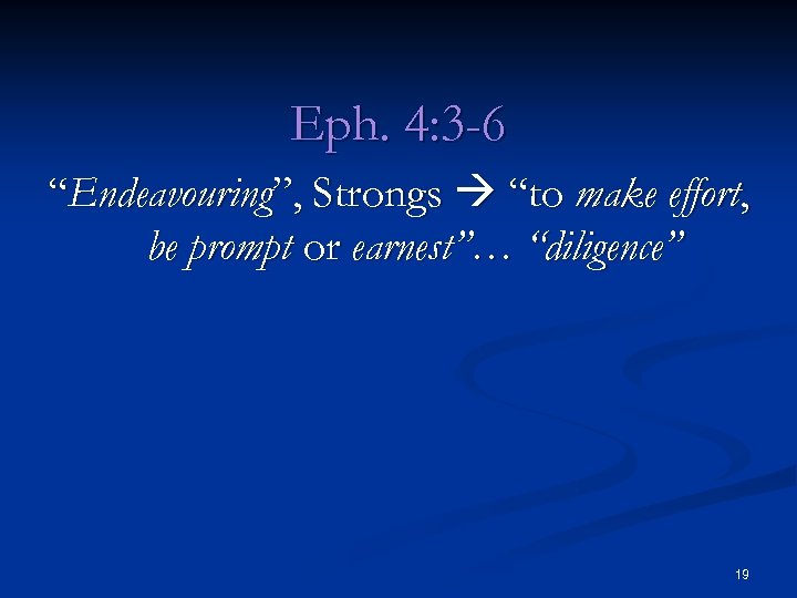 Eph. 4: 3 -6 “Endeavouring”, Strongs “to make effort, be prompt or earnest”… “diligence”