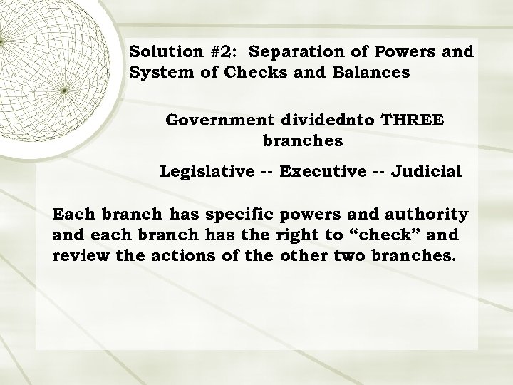 Solution #2: Separation of Powers and System of Checks and Balances Government divided into