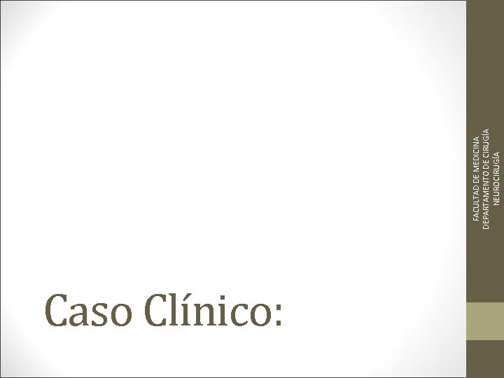 Caso Clínico: FACULTAD DE MEDICINA DEPARTAMENTO DE CIRUGÍA NEUROCIRUGÍA 
