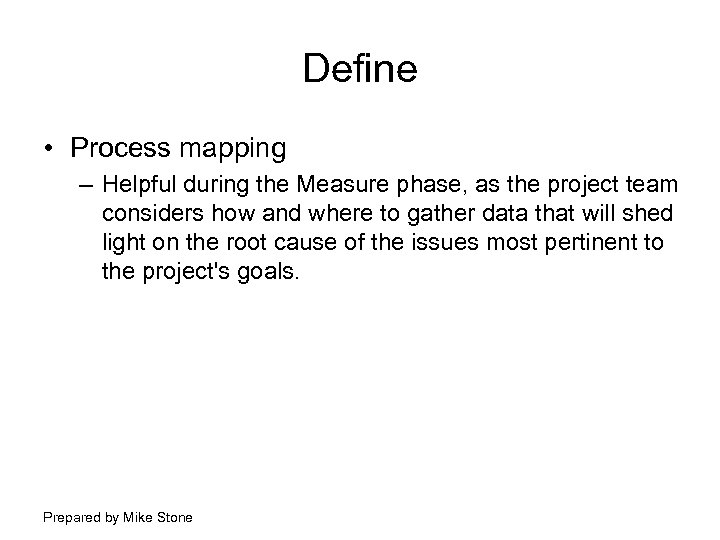 Define • Process mapping – Helpful during the Measure phase, as the project team