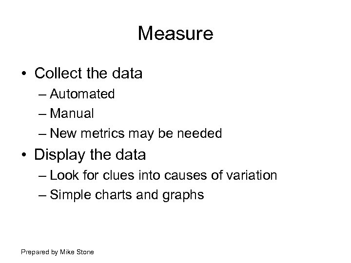 Measure • Collect the data – Automated – Manual – New metrics may be