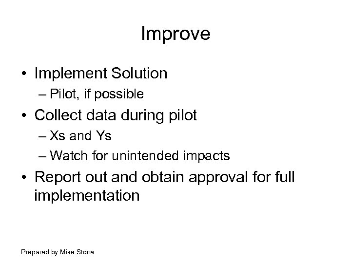 Improve • Implement Solution – Pilot, if possible • Collect data during pilot –