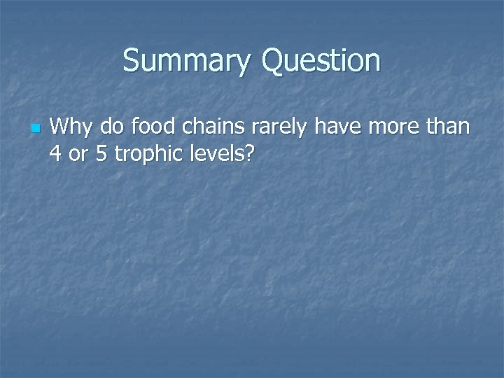 Summary Question n Why do food chains rarely have more than 4 or 5