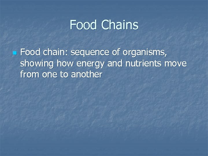 Food Chains n Food chain: sequence of organisms, showing how energy and nutrients move