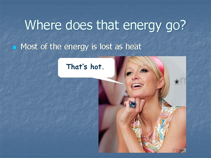 Where does that energy go? n Most of the energy is lost as heat