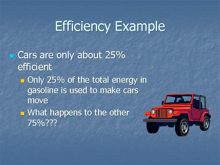 Efficiency Example n Cars are only about 25% efficient Only 25% of the total