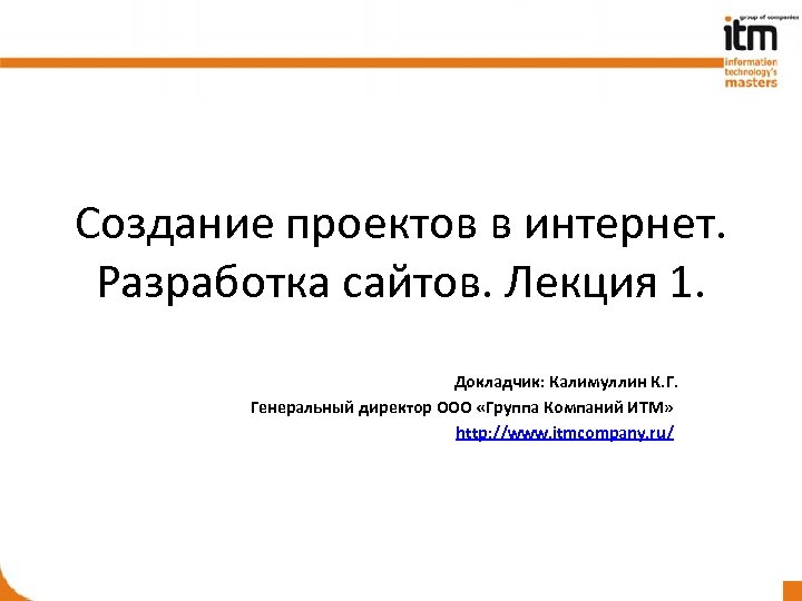 Создание проектов в интернет. Разработка сайтов. Лекция 1. Докладчик: Калимуллин К. Г. Генеральный директор