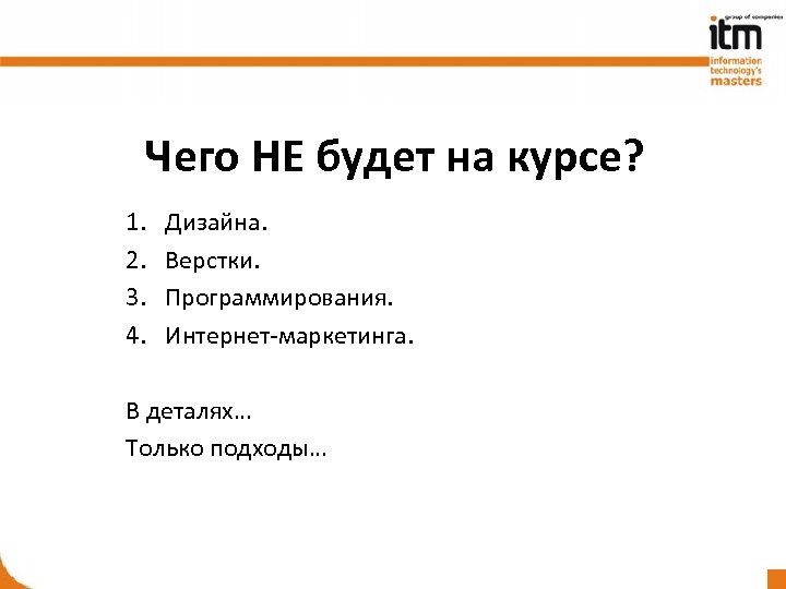 Чего НЕ будет на курсе? 1. 2. 3. 4. Дизайна. Верстки. Программирования. Интернет-маркетинга. В