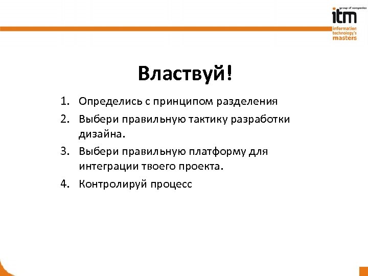 Властвуй! 1. Определись с принципом разделения 2. Выбери правильную тактику разработки дизайна. 3. Выбери