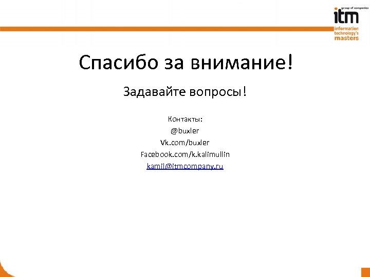 Спасибо за внимание! Задавайте вопросы! Контакты: @buxler Vk. com/buxler Facebook. com/k. kalimullin kamil@itmcompany. ru