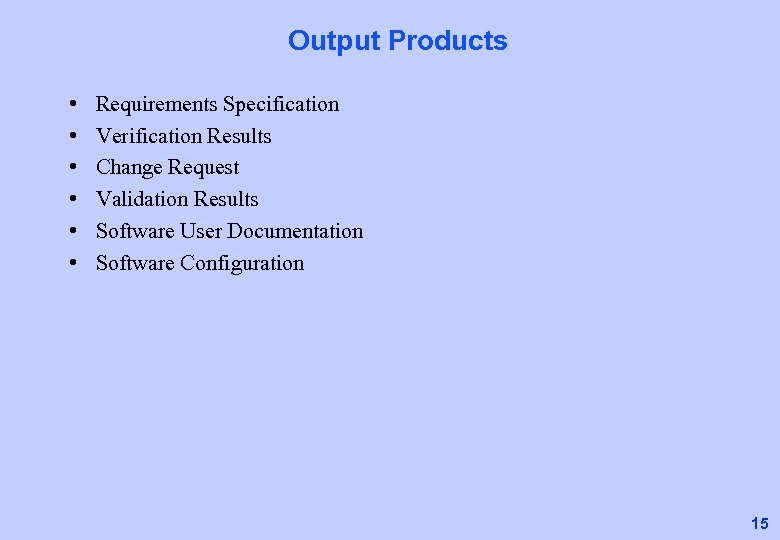 Output Products • • • Requirements Specification Verification Results Change Request Validation Results Software