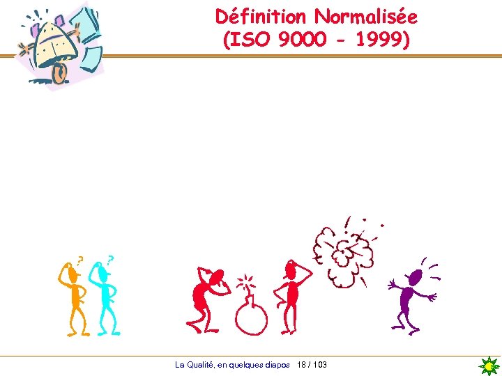 Définition Normalisée (ISO 9000 - 1999) La Qualité, en quelques diapos 18 / 103