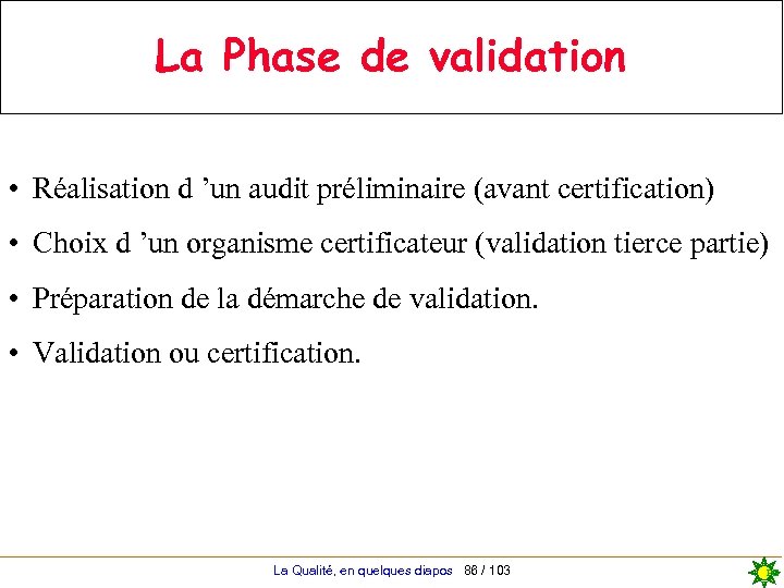 La Phase de validation • Réalisation d ’un audit préliminaire (avant certification) • Choix