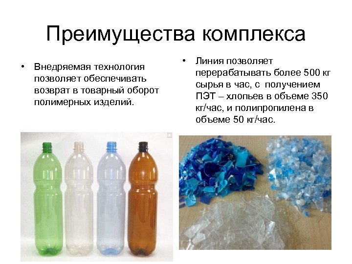 Преимущества комплекса • Внедряемая технология позволяет обеспечивать возврат в товарный оборот полимерных изделий. •