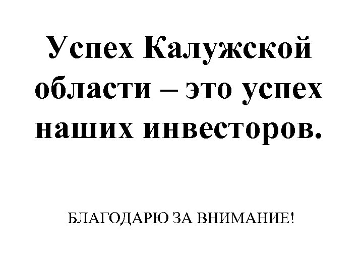 Успех Калужской области – это успех наших инвесторов. БЛАГОДАРЮ ЗА ВНИМАНИЕ! 