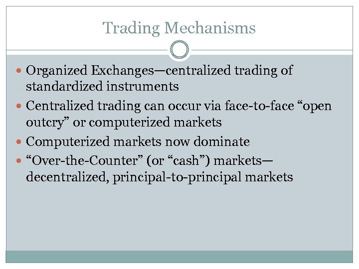 Trading Mechanisms Organized Exchanges—centralized trading of standardized instruments Centralized trading can occur via face-to-face