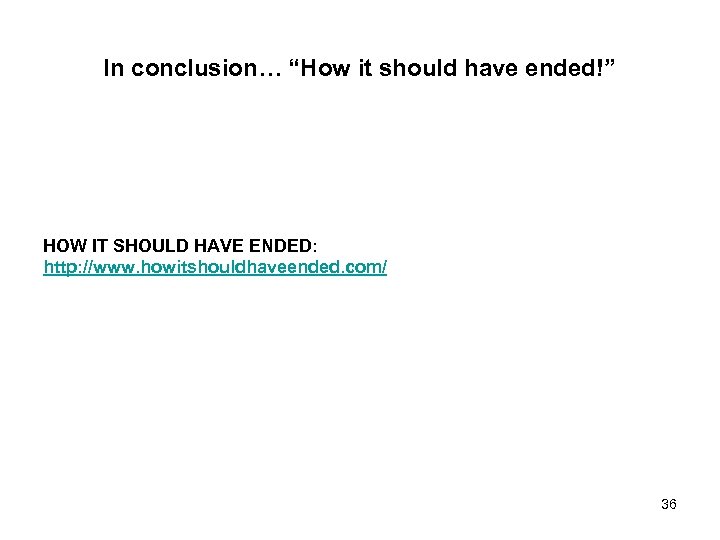 In conclusion… “How it should have ended!” HOW IT SHOULD HAVE ENDED: http: //www.