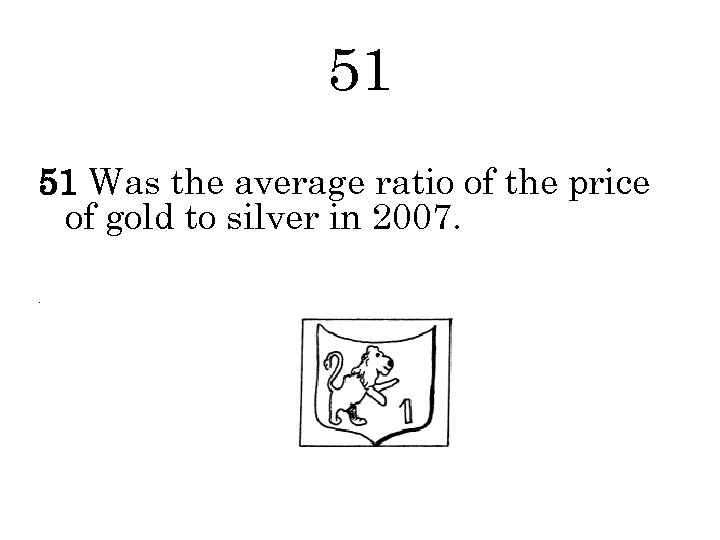 51 51 Was the average ratio of the price of gold to silver in