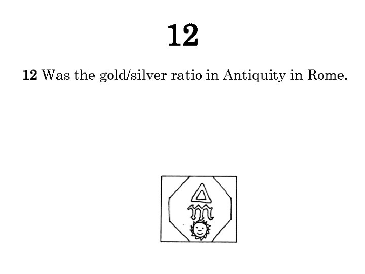 12 12 Was the gold/silver ratio in Antiquity in Rome. 