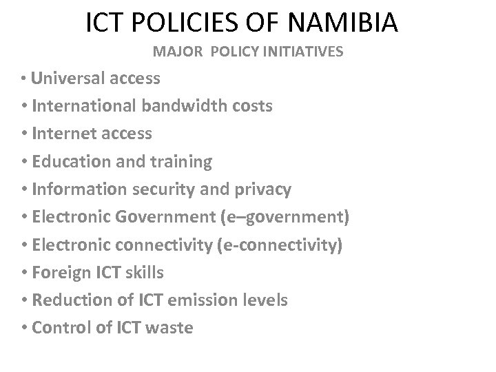 ICT POLICIES OF NAMIBIA MAJOR POLICY INITIATIVES • Universal access • International bandwidth costs