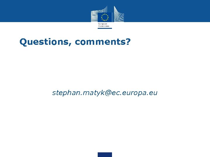 Questions, comments? stephan. matyk@ec. europa. eu 