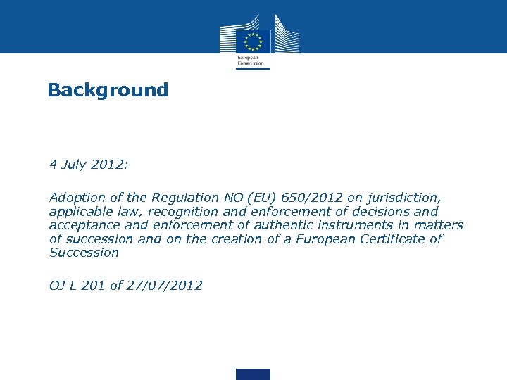 Background • 4 July 2012: • Adoption of the Regulation NO (EU) 650/2012 on