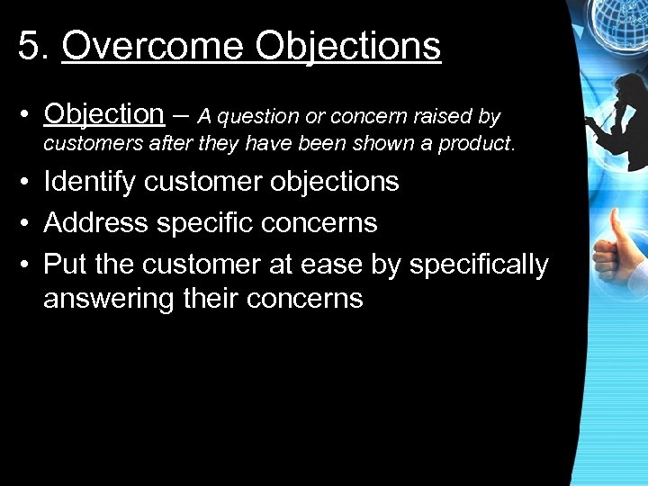 5. Overcome Objections • Objection – A question or concern raised by customers after