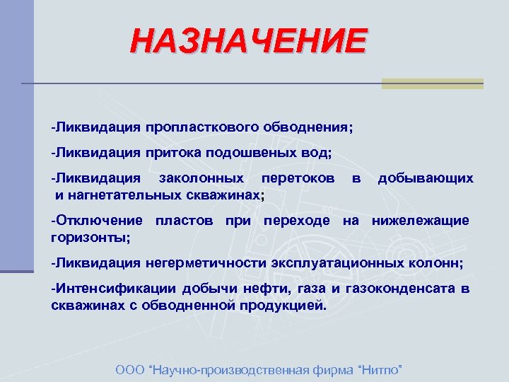 НАЗНАЧЕНИЕ -Ликвидация пропласткового обводнения; -Ликвидация притока подошвеных вод; -Ликвидация заколонных перетоков и нагнетательных скважинах;
